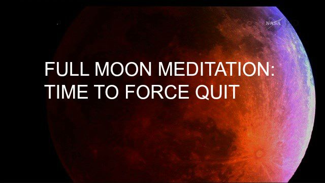 Full Moon meditation: Time to Force Quit