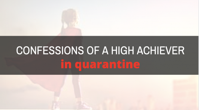 Confessions of a High achiever in Quarantine